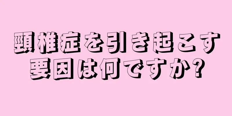 頸椎症を引き起こす要因は何ですか?