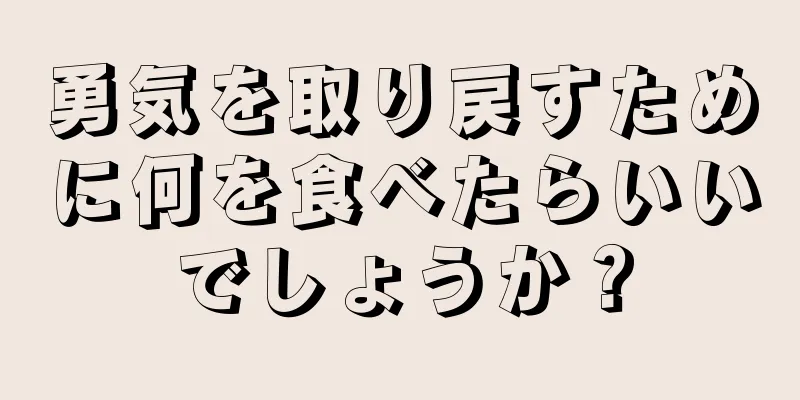 勇気を取り戻すために何を食べたらいいでしょうか？