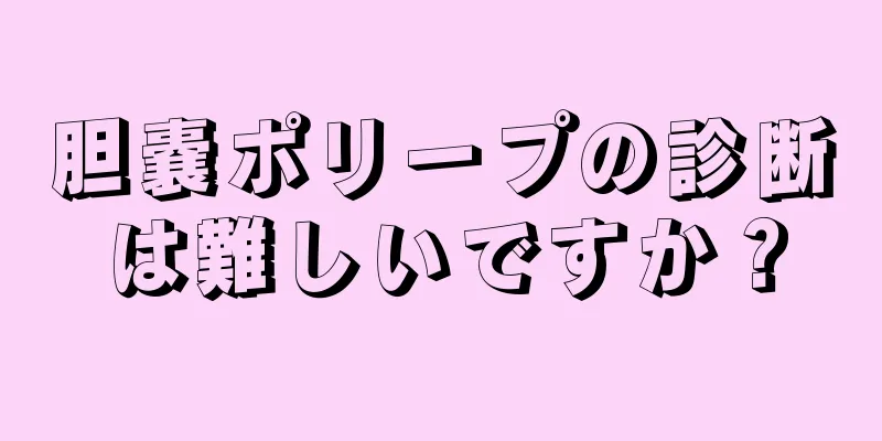 胆嚢ポリープの診断は難しいですか？