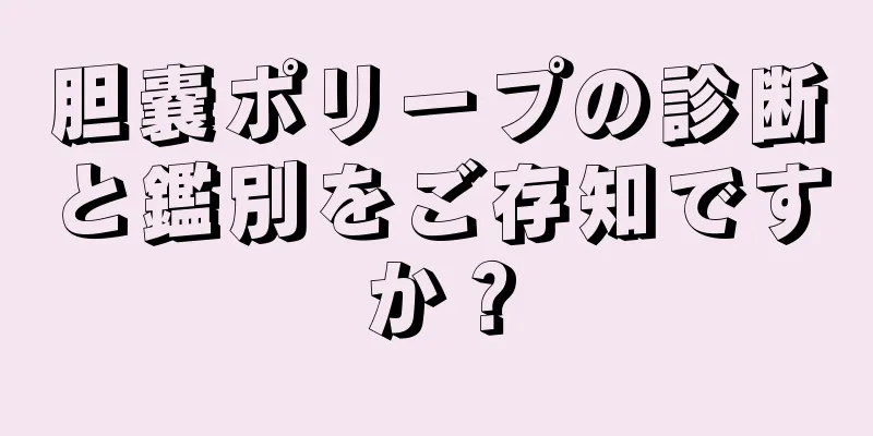胆嚢ポリープの診断と鑑別をご存知ですか？