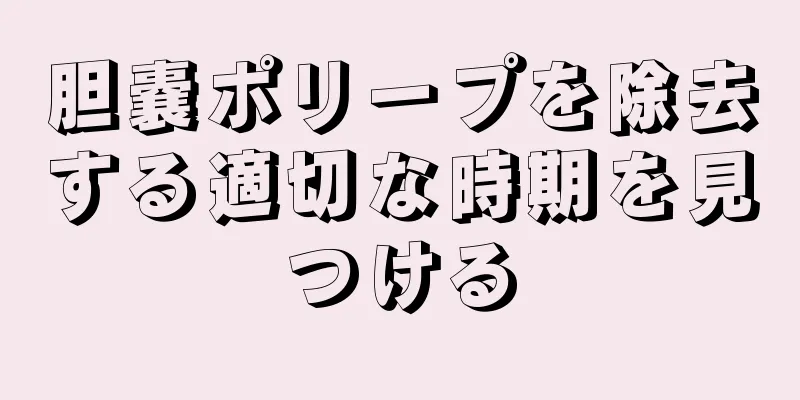 胆嚢ポリープを除去する適切な時期を見つける