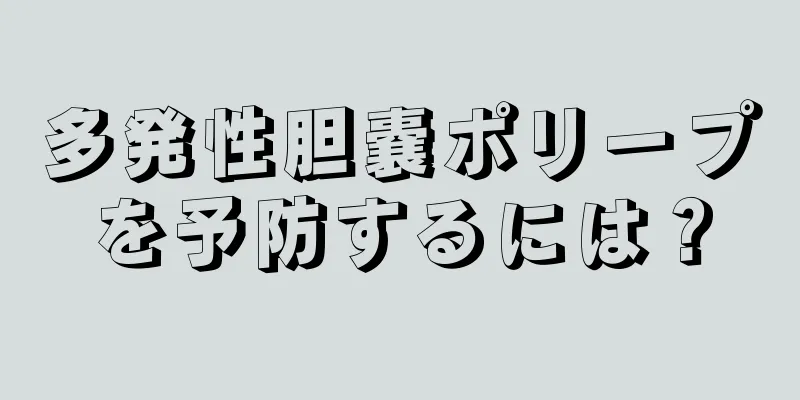 多発性胆嚢ポリープを予防するには？