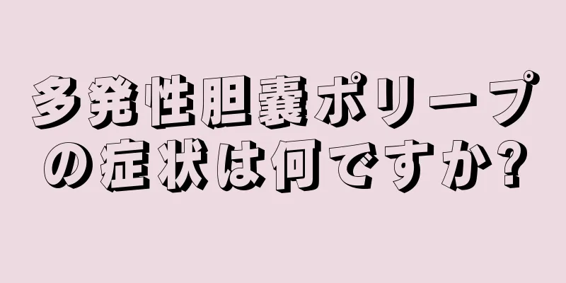 多発性胆嚢ポリープの症状は何ですか?