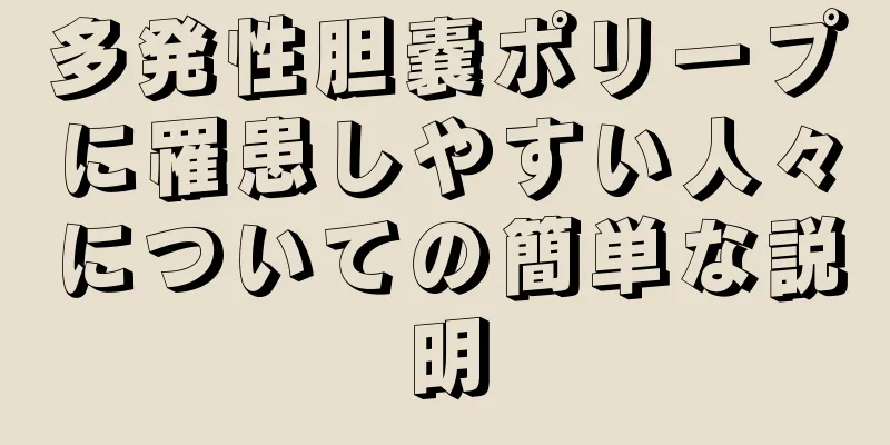 多発性胆嚢ポリープに罹患しやすい人々についての簡単な説明