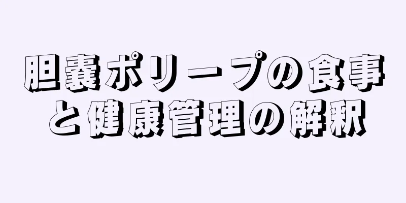 胆嚢ポリープの食事と健康管理の解釈