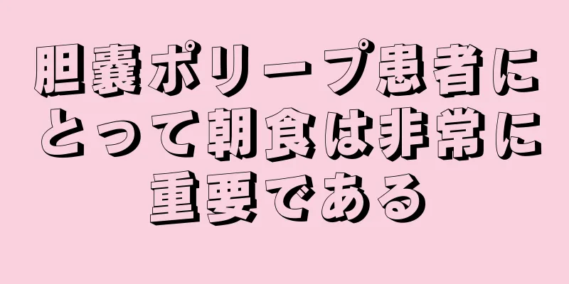 胆嚢ポリープ患者にとって朝食は非常に重要である