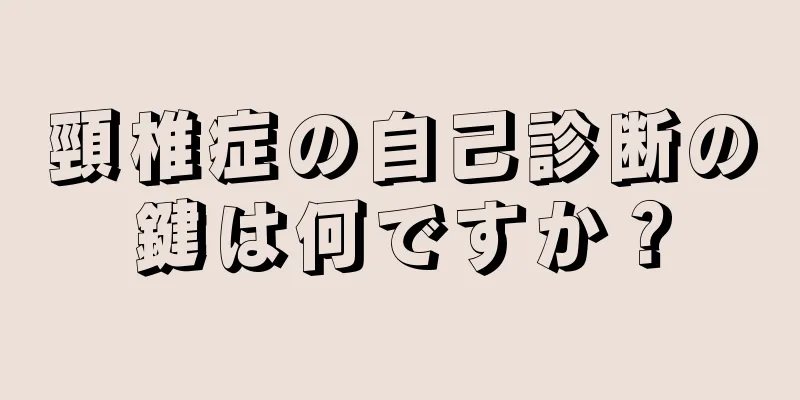 頸椎症の自己診断の鍵は何ですか？