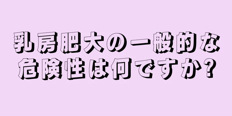 乳房肥大の一般的な危険性は何ですか?