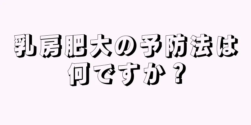 乳房肥大の予防法は何ですか？