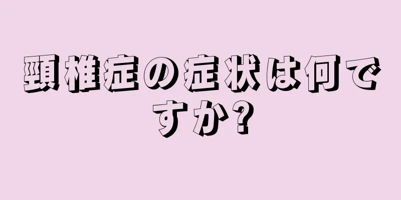 頸椎症の症状は何ですか?