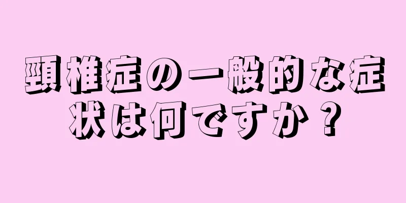 頸椎症の一般的な症状は何ですか？