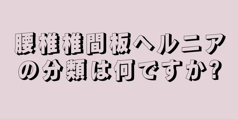 腰椎椎間板ヘルニアの分類は何ですか?