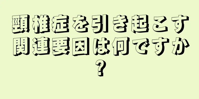 頸椎症を引き起こす関連要因は何ですか?