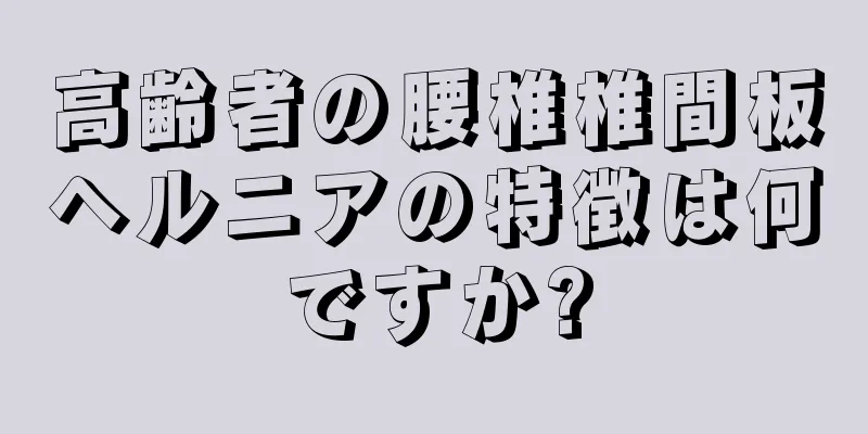 高齢者の腰椎椎間板ヘルニアの特徴は何ですか?