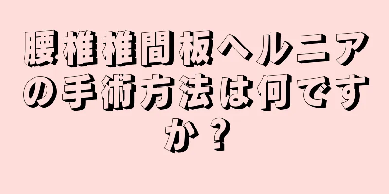 腰椎椎間板ヘルニアの手術方法は何ですか？