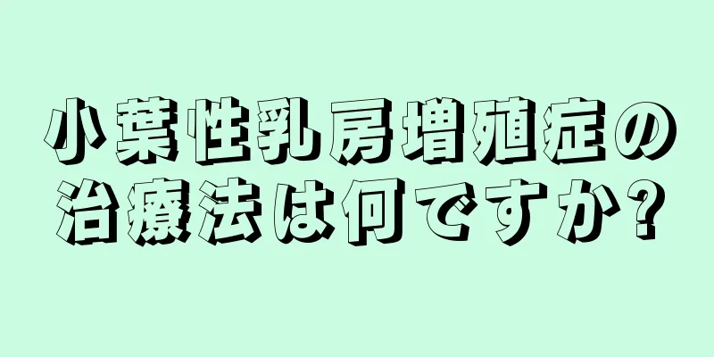 小葉性乳房増殖症の治療法は何ですか?