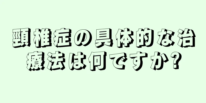 頸椎症の具体的な治療法は何ですか?