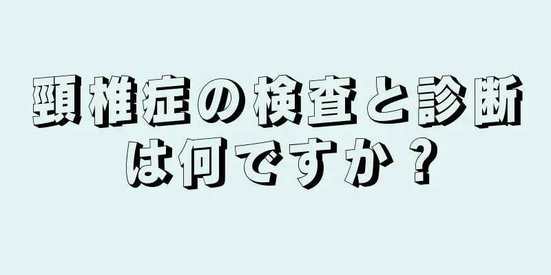頸椎症の検査と診断は何ですか？