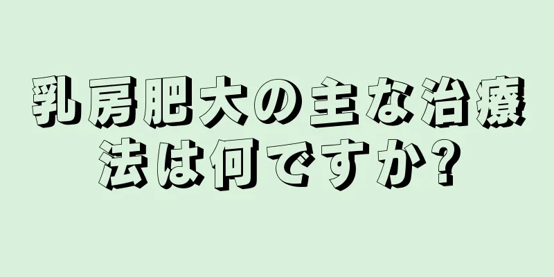 乳房肥大の主な治療法は何ですか?