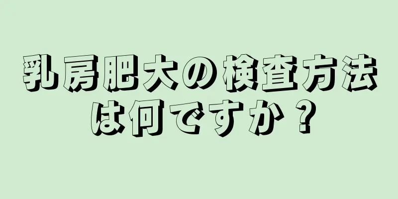 乳房肥大の検査方法は何ですか？