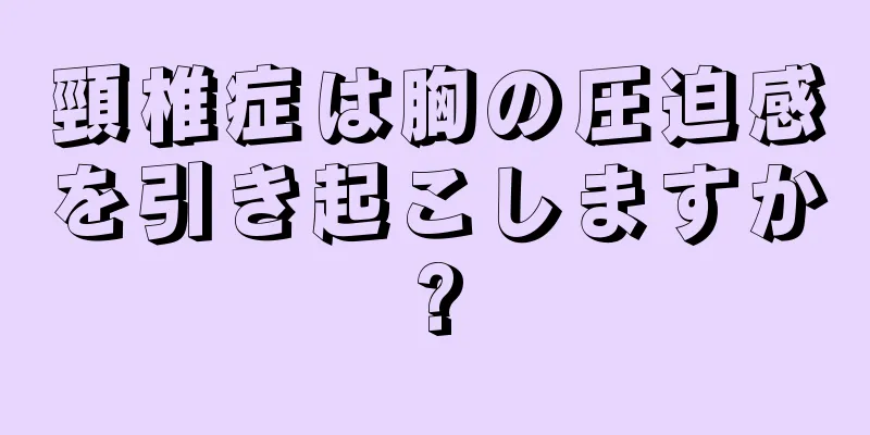 頸椎症は胸の圧迫感を引き起こしますか?
