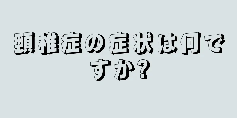 頸椎症の症状は何ですか?