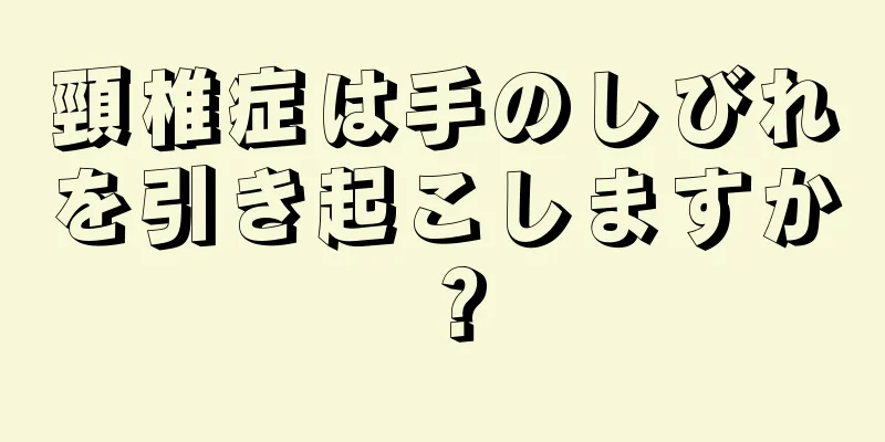 頸椎症は手のしびれを引き起こしますか？
