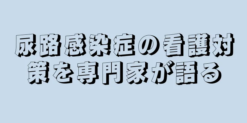 尿路感染症の看護対策を専門家が語る