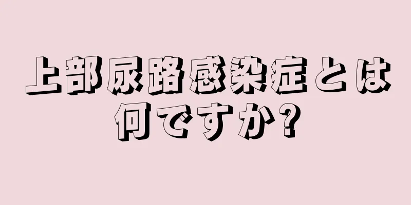 上部尿路感染症とは何ですか?