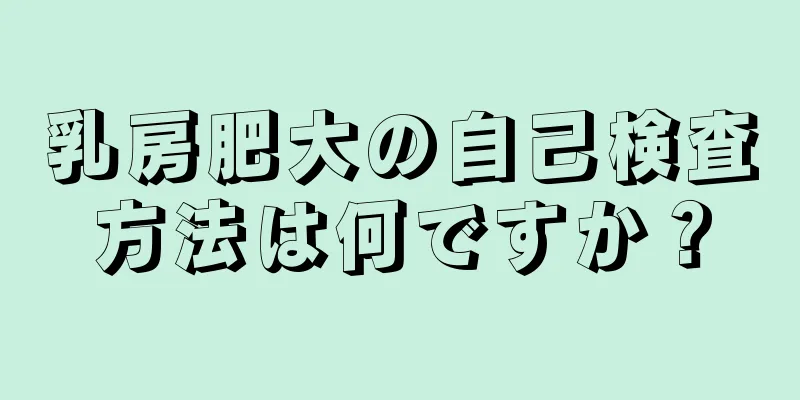 乳房肥大の自己検査方法は何ですか？