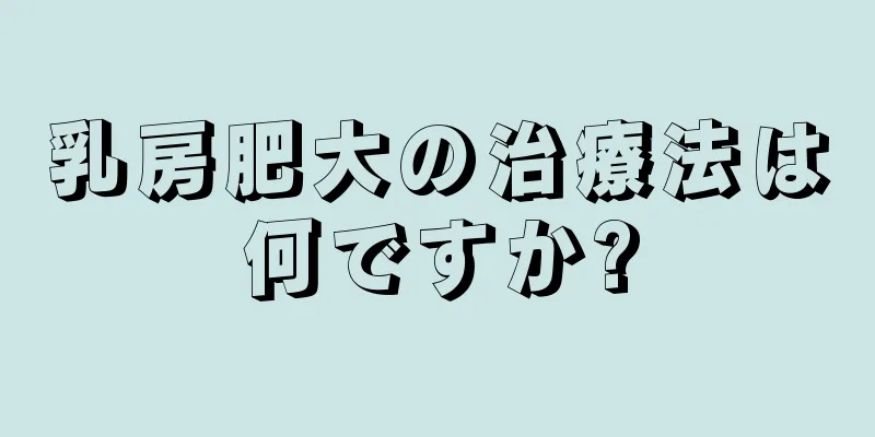 乳房肥大の治療法は何ですか?