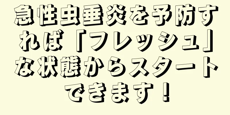 急性虫垂炎を予防すれば「フレッシュ」な状態からスタートできます！
