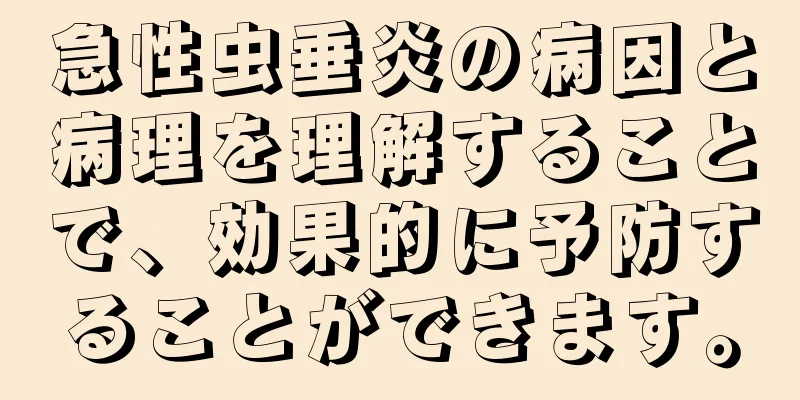急性虫垂炎の病因と病理を理解することで、効果的に予防することができます。