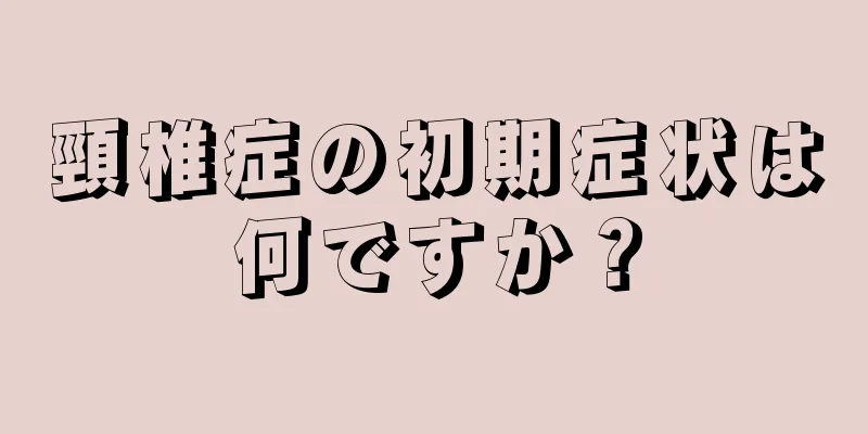 頸椎症の初期症状は何ですか？