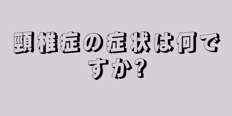 頸椎症の症状は何ですか?