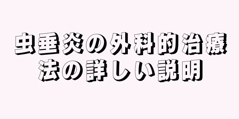 虫垂炎の外科的治療法の詳しい説明