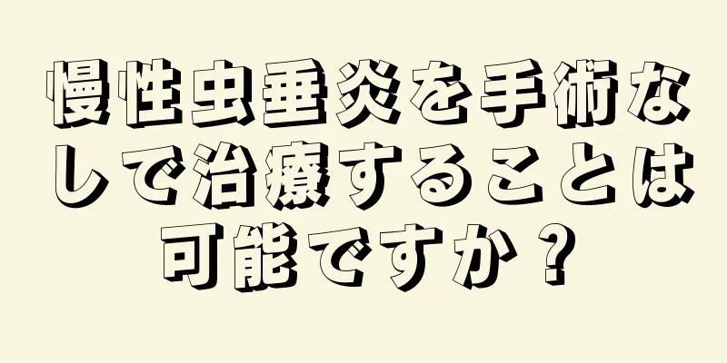慢性虫垂炎を手術なしで治療することは可能ですか？