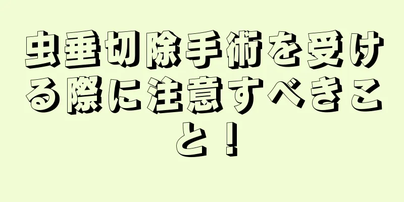 虫垂切除手術を受ける際に注意すべきこと！