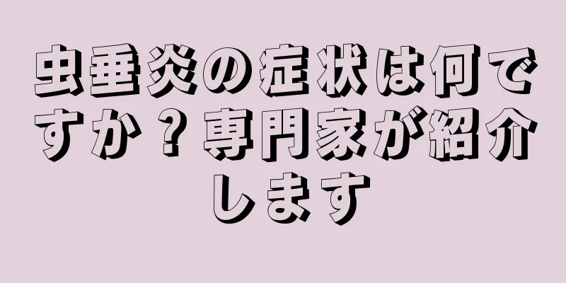 虫垂炎の症状は何ですか？専門家が紹介します