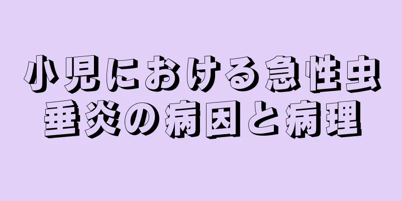 小児における急性虫垂炎の病因と病理