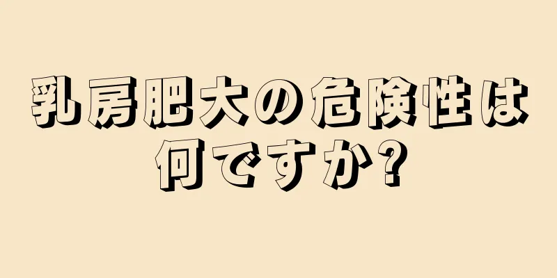 乳房肥大の危険性は何ですか?