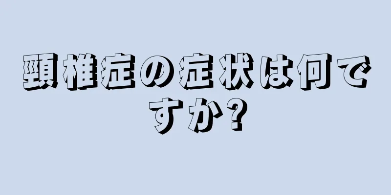 頸椎症の症状は何ですか?