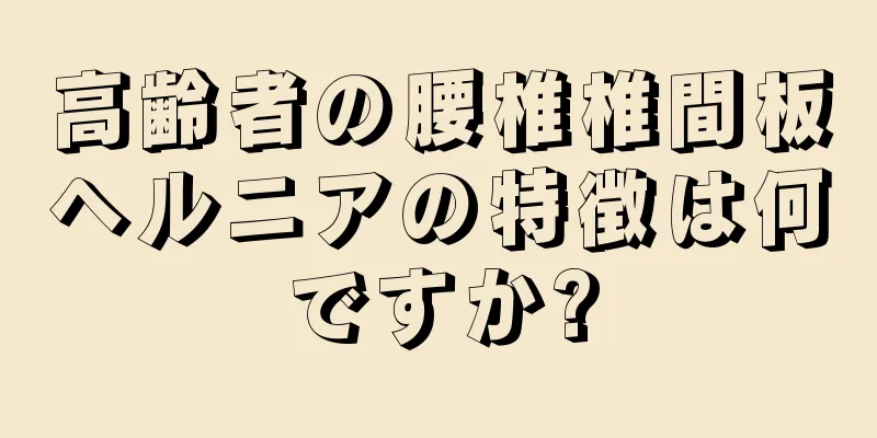 高齢者の腰椎椎間板ヘルニアの特徴は何ですか?