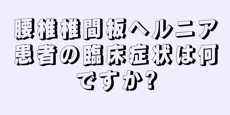 腰椎椎間板ヘルニア患者の臨床症状は何ですか?