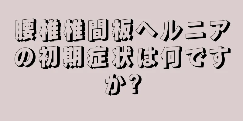 腰椎椎間板ヘルニアの初期症状は何ですか?