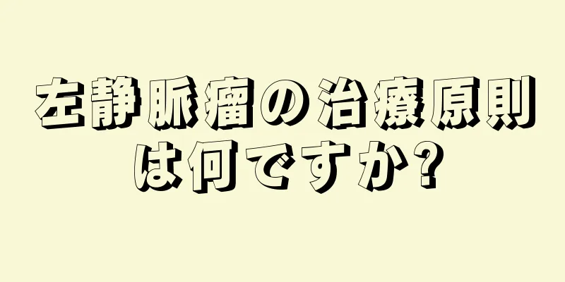 左静脈瘤の治療原則は何ですか?