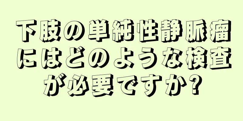 下肢の単純性静脈瘤にはどのような検査が必要ですか?
