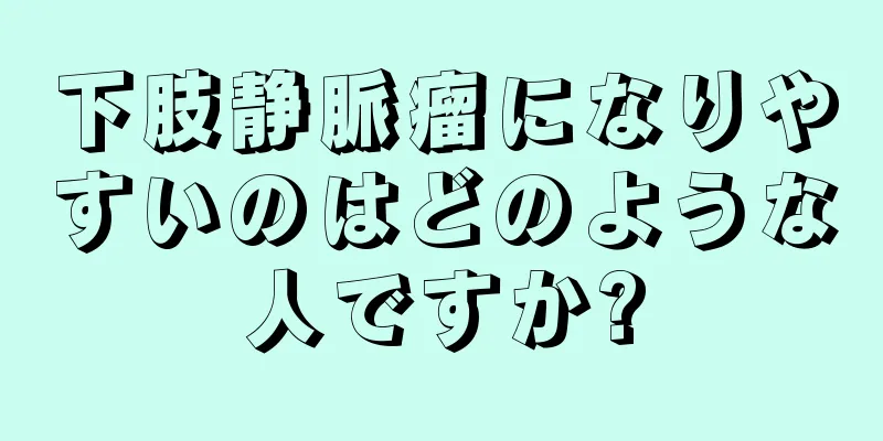 下肢静脈瘤になりやすいのはどのような人ですか?