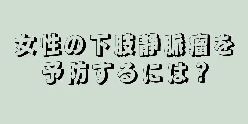 女性の下肢静脈瘤を予防するには？
