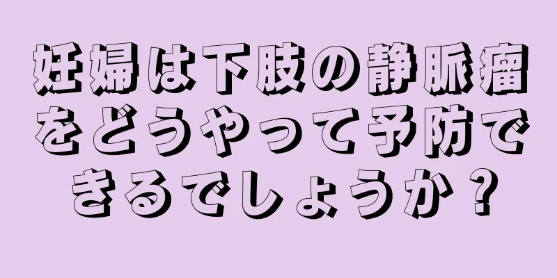 妊婦は下肢の静脈瘤をどうやって予防できるでしょうか？